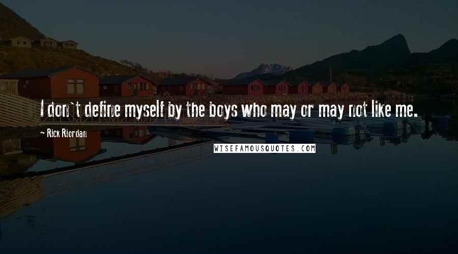 Rick Riordan Quotes: I don't define myself by the boys who may or may not like me.