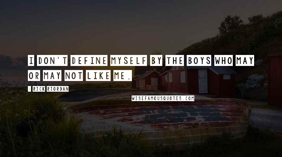 Rick Riordan Quotes: I don't define myself by the boys who may or may not like me.