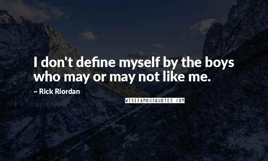 Rick Riordan Quotes: I don't define myself by the boys who may or may not like me.