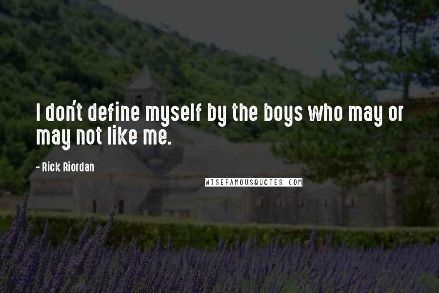 Rick Riordan Quotes: I don't define myself by the boys who may or may not like me.