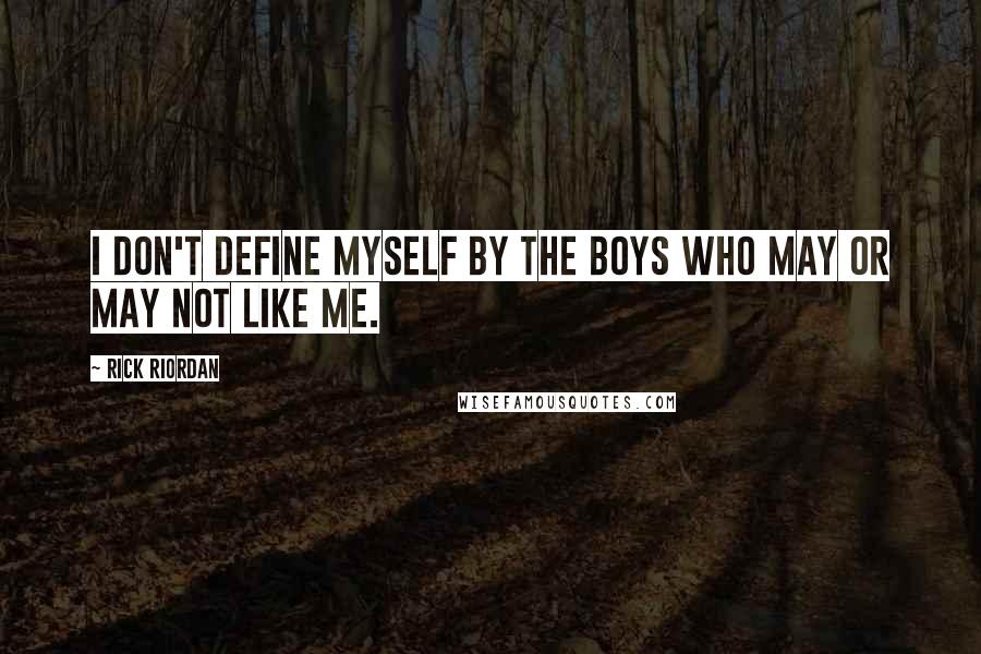 Rick Riordan Quotes: I don't define myself by the boys who may or may not like me.