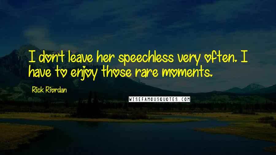 Rick Riordan Quotes: I don't leave her speechless very often. I have to enjoy those rare moments.