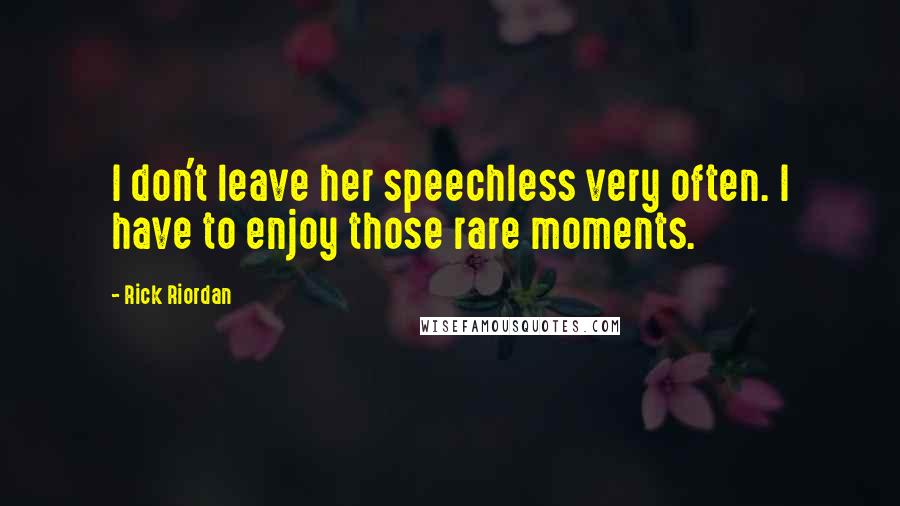 Rick Riordan Quotes: I don't leave her speechless very often. I have to enjoy those rare moments.