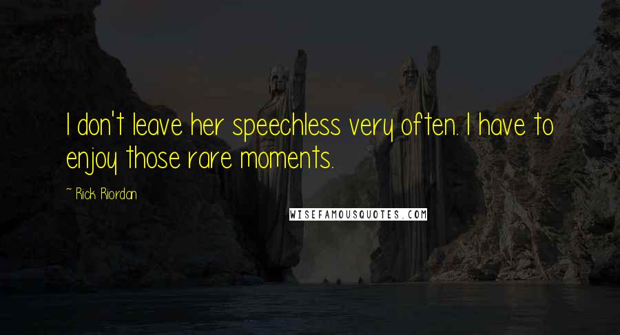 Rick Riordan Quotes: I don't leave her speechless very often. I have to enjoy those rare moments.