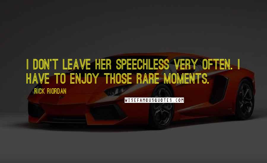 Rick Riordan Quotes: I don't leave her speechless very often. I have to enjoy those rare moments.