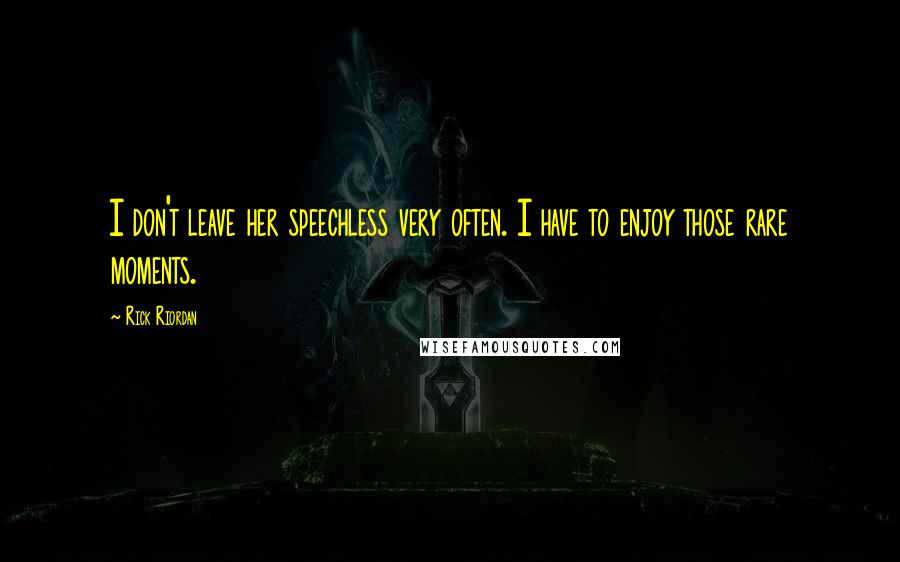 Rick Riordan Quotes: I don't leave her speechless very often. I have to enjoy those rare moments.