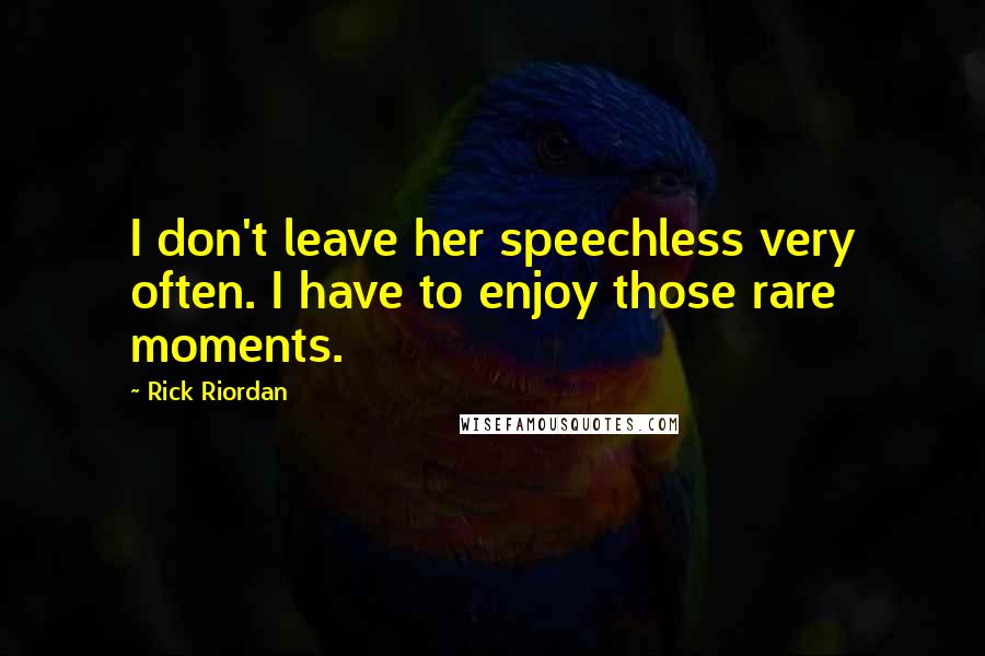 Rick Riordan Quotes: I don't leave her speechless very often. I have to enjoy those rare moments.