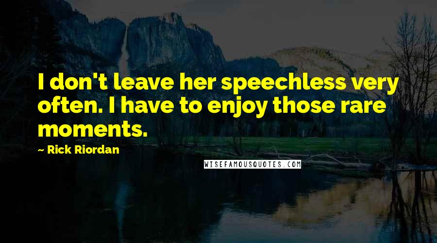 Rick Riordan Quotes: I don't leave her speechless very often. I have to enjoy those rare moments.