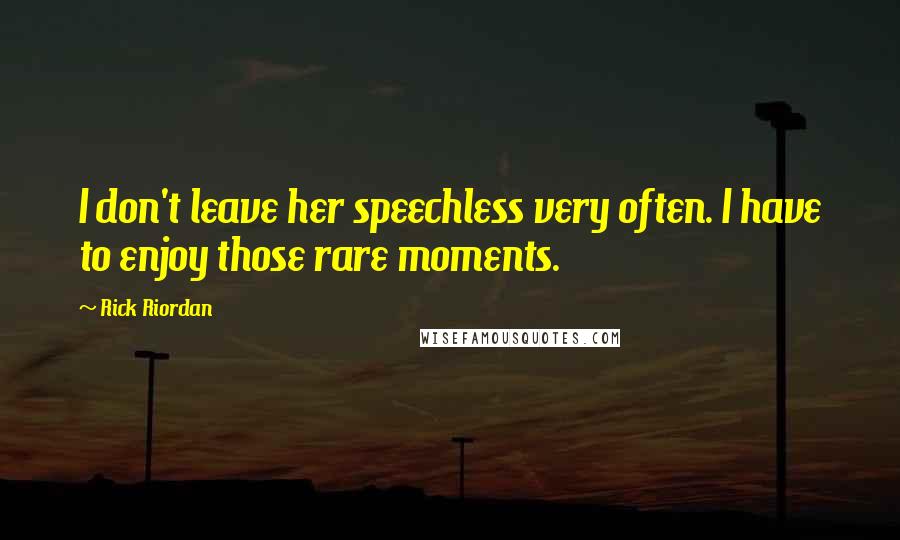 Rick Riordan Quotes: I don't leave her speechless very often. I have to enjoy those rare moments.