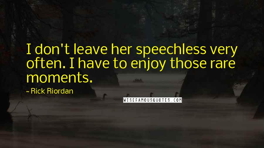 Rick Riordan Quotes: I don't leave her speechless very often. I have to enjoy those rare moments.