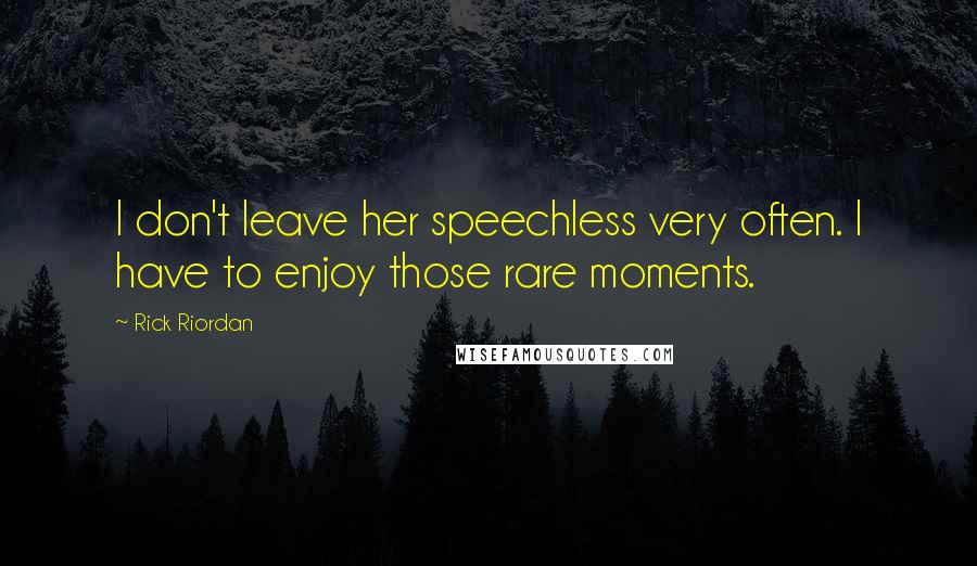 Rick Riordan Quotes: I don't leave her speechless very often. I have to enjoy those rare moments.