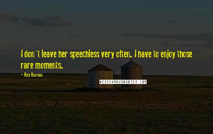 Rick Riordan Quotes: I don't leave her speechless very often. I have to enjoy those rare moments.