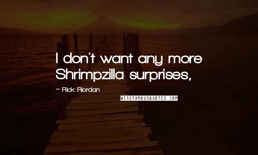 Rick Riordan Quotes: I don't want any more Shrimpzilla surprises,