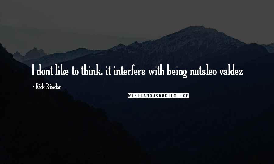 Rick Riordan Quotes: I dont like to think. it interfers with being nutsleo valdez