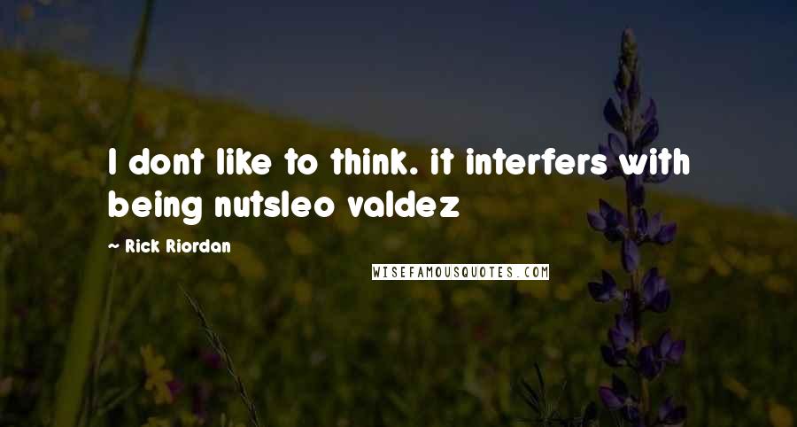 Rick Riordan Quotes: I dont like to think. it interfers with being nutsleo valdez