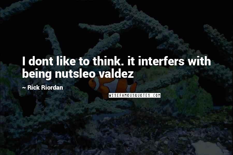 Rick Riordan Quotes: I dont like to think. it interfers with being nutsleo valdez
