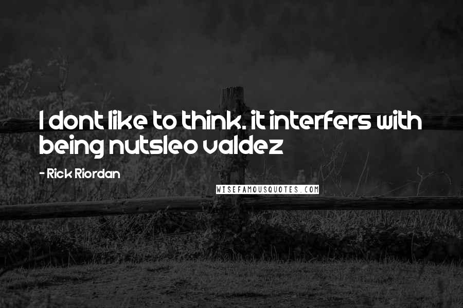 Rick Riordan Quotes: I dont like to think. it interfers with being nutsleo valdez