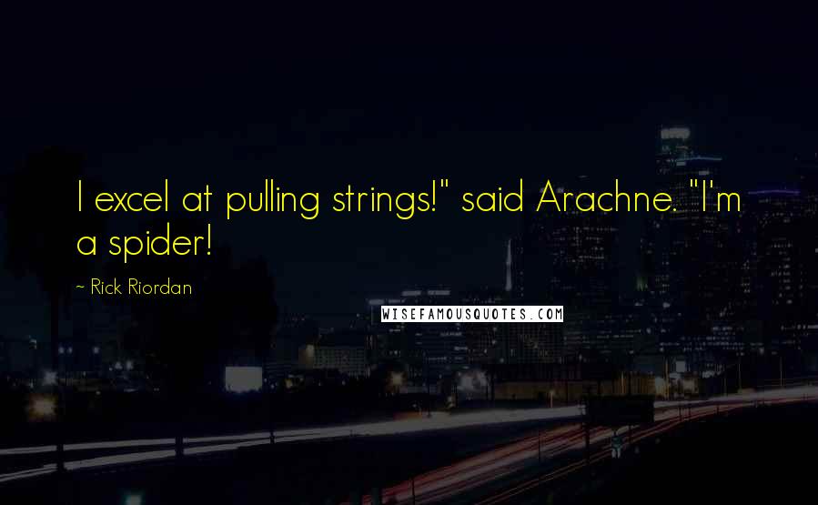 Rick Riordan Quotes: I excel at pulling strings!" said Arachne. "I'm a spider!