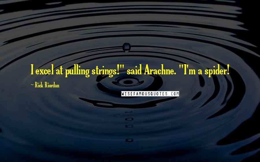 Rick Riordan Quotes: I excel at pulling strings!" said Arachne. "I'm a spider!