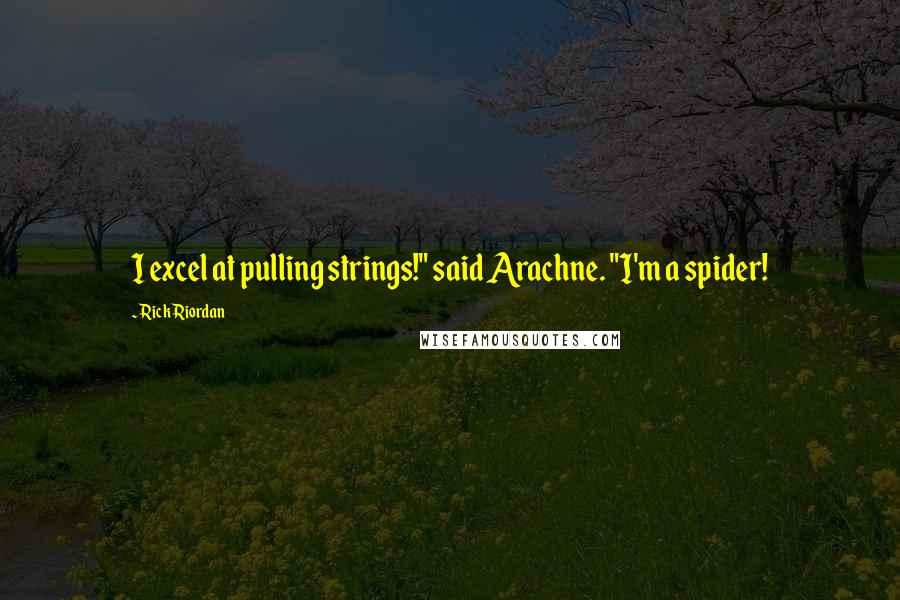 Rick Riordan Quotes: I excel at pulling strings!" said Arachne. "I'm a spider!