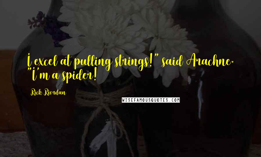 Rick Riordan Quotes: I excel at pulling strings!" said Arachne. "I'm a spider!