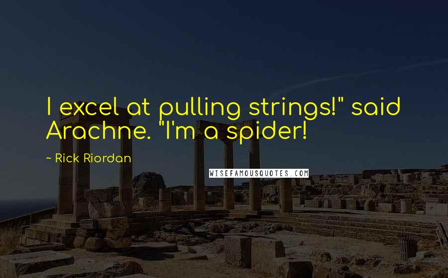 Rick Riordan Quotes: I excel at pulling strings!" said Arachne. "I'm a spider!