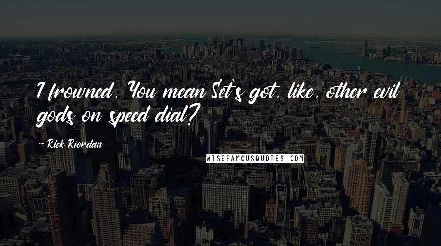 Rick Riordan Quotes: I frowned. You mean Set's got, like, other evil gods on speed dial?