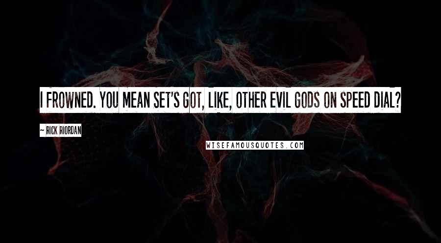 Rick Riordan Quotes: I frowned. You mean Set's got, like, other evil gods on speed dial?