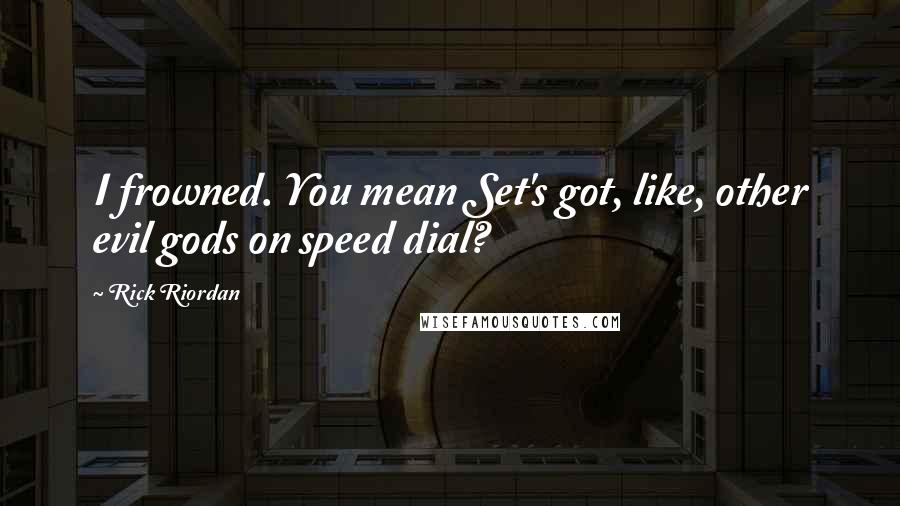 Rick Riordan Quotes: I frowned. You mean Set's got, like, other evil gods on speed dial?