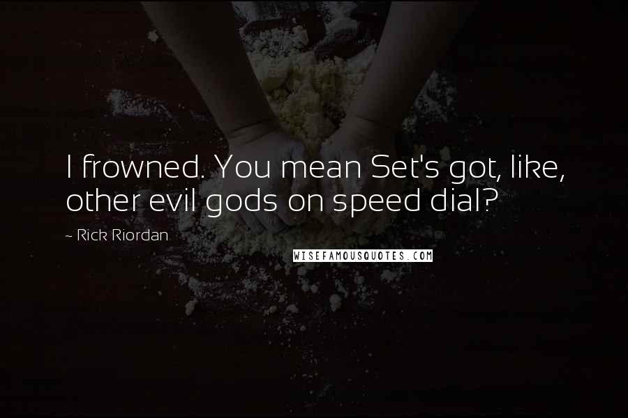 Rick Riordan Quotes: I frowned. You mean Set's got, like, other evil gods on speed dial?
