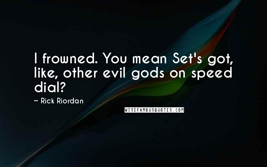 Rick Riordan Quotes: I frowned. You mean Set's got, like, other evil gods on speed dial?