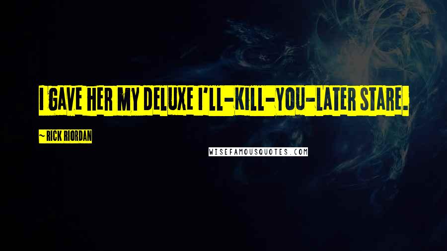 Rick Riordan Quotes: I gave her my deluxe I'll-Kill-You-Later stare.