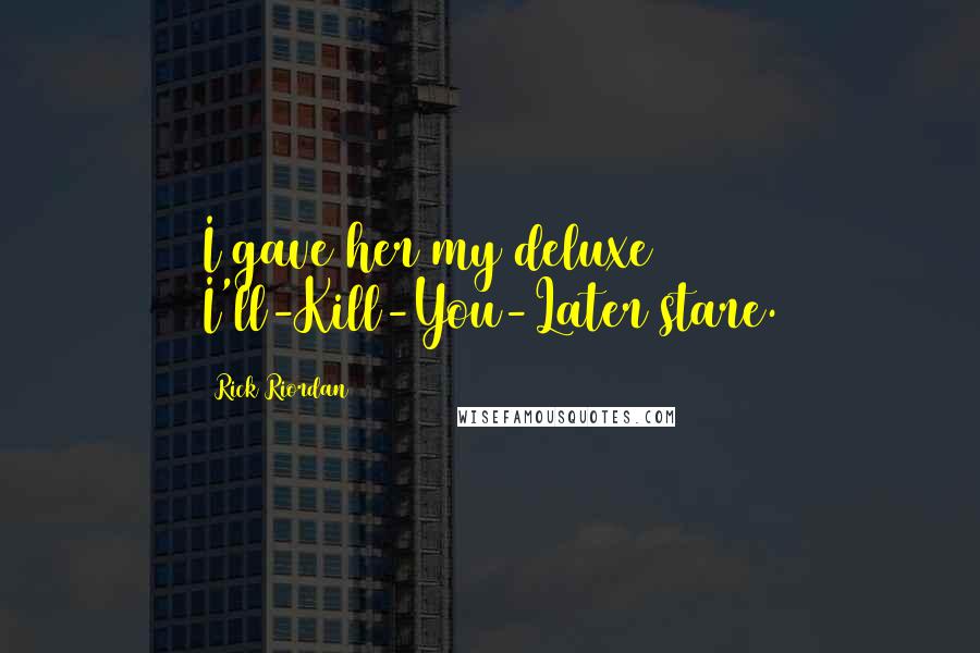 Rick Riordan Quotes: I gave her my deluxe I'll-Kill-You-Later stare.