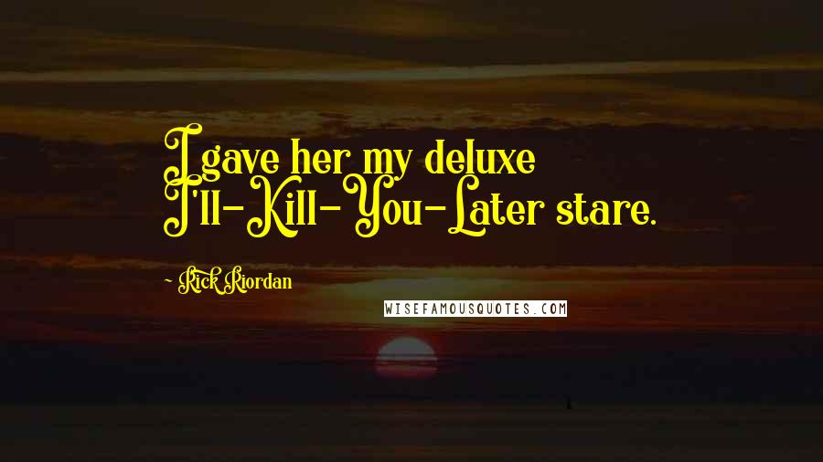 Rick Riordan Quotes: I gave her my deluxe I'll-Kill-You-Later stare.