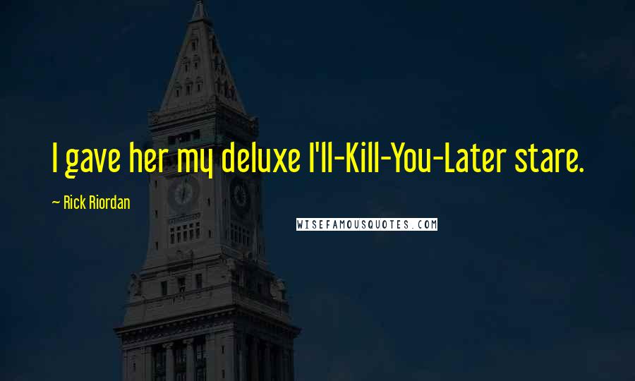 Rick Riordan Quotes: I gave her my deluxe I'll-Kill-You-Later stare.