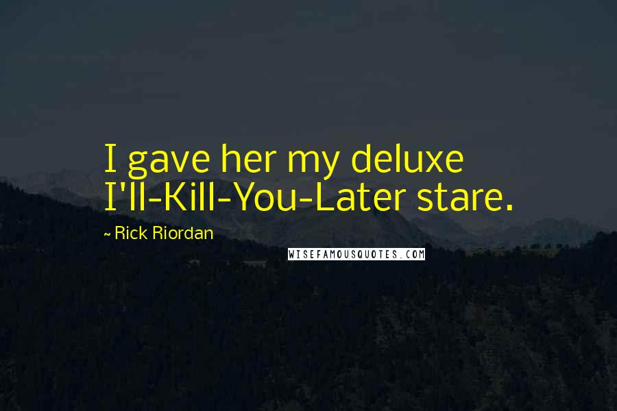 Rick Riordan Quotes: I gave her my deluxe I'll-Kill-You-Later stare.
