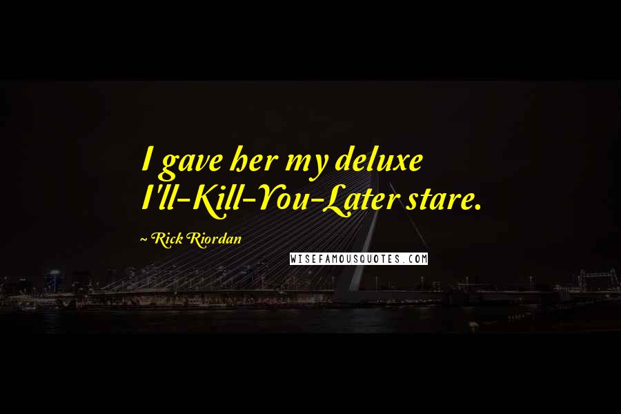 Rick Riordan Quotes: I gave her my deluxe I'll-Kill-You-Later stare.