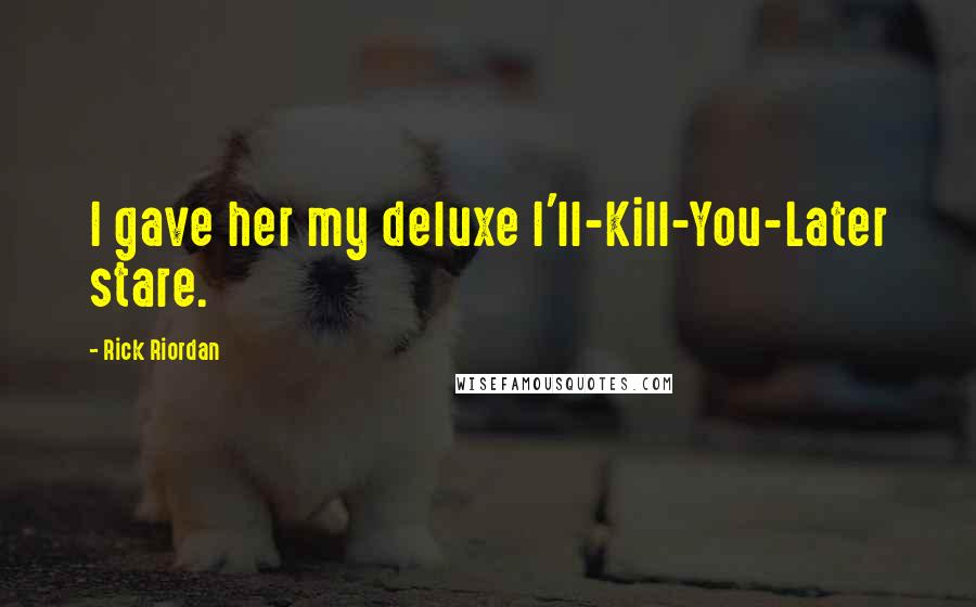 Rick Riordan Quotes: I gave her my deluxe I'll-Kill-You-Later stare.