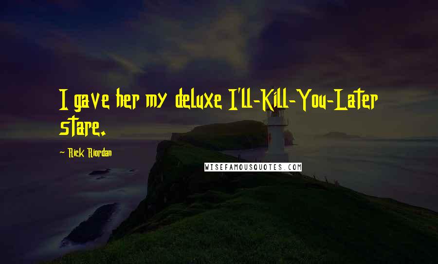 Rick Riordan Quotes: I gave her my deluxe I'll-Kill-You-Later stare.