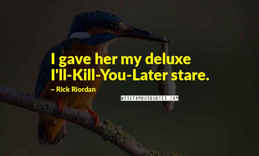 Rick Riordan Quotes: I gave her my deluxe I'll-Kill-You-Later stare.