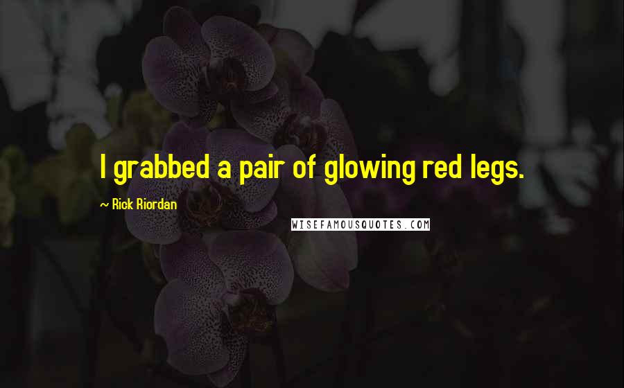 Rick Riordan Quotes: I grabbed a pair of glowing red legs.