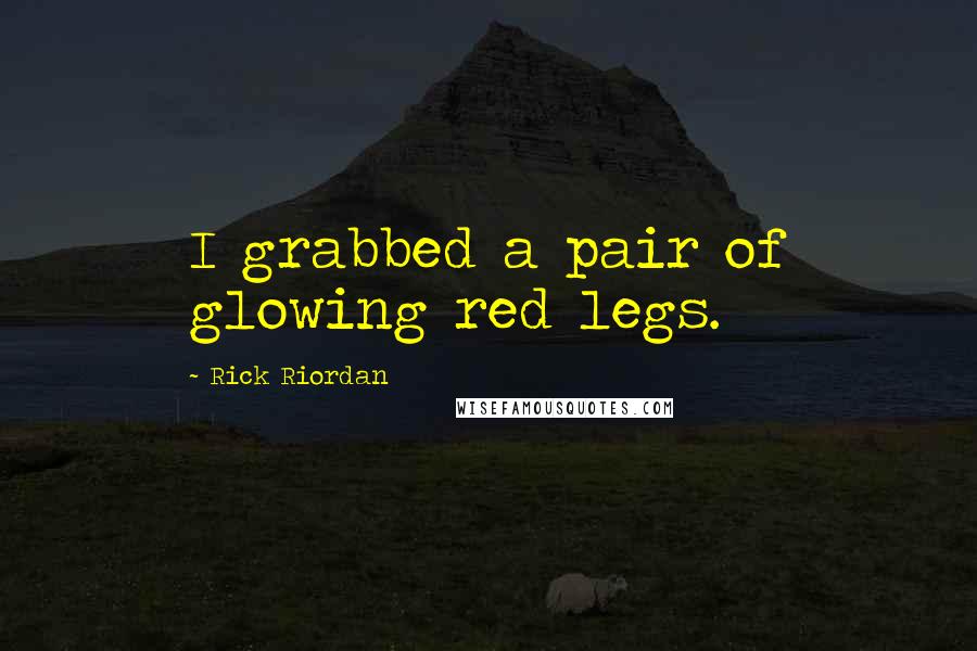 Rick Riordan Quotes: I grabbed a pair of glowing red legs.