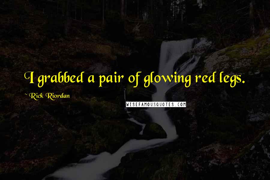 Rick Riordan Quotes: I grabbed a pair of glowing red legs.