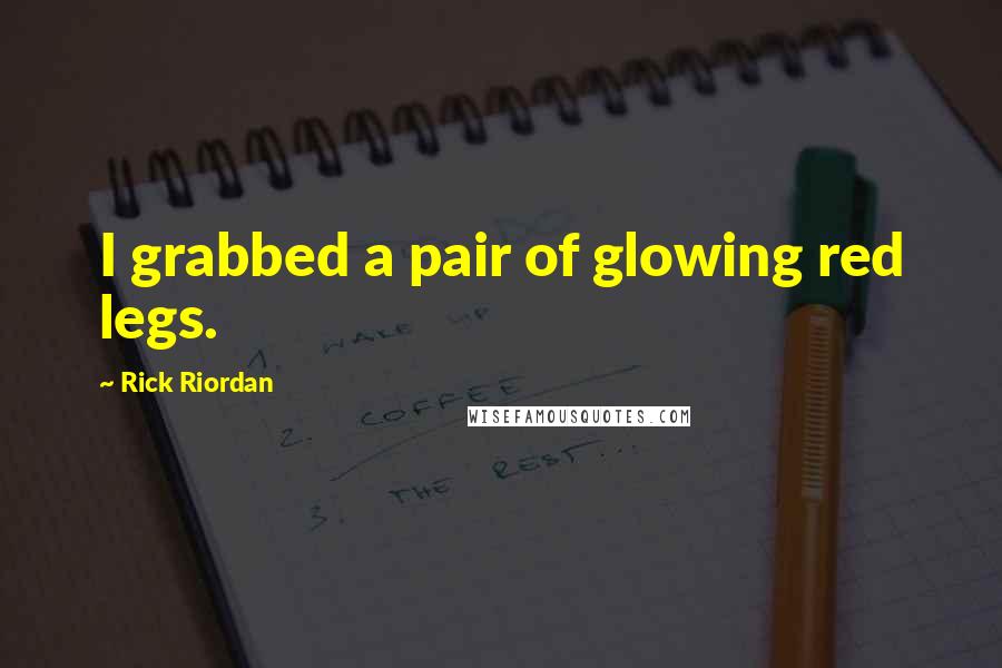 Rick Riordan Quotes: I grabbed a pair of glowing red legs.