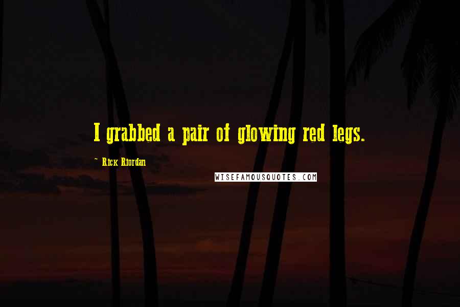 Rick Riordan Quotes: I grabbed a pair of glowing red legs.