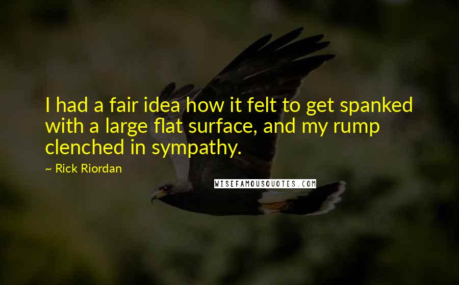 Rick Riordan Quotes: I had a fair idea how it felt to get spanked with a large flat surface, and my rump clenched in sympathy.