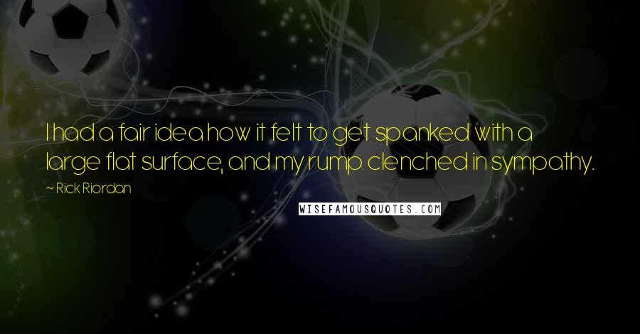 Rick Riordan Quotes: I had a fair idea how it felt to get spanked with a large flat surface, and my rump clenched in sympathy.