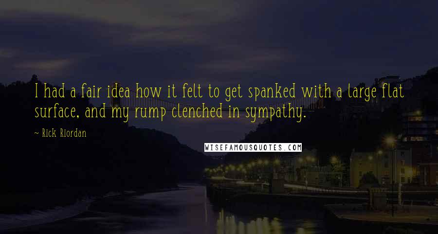 Rick Riordan Quotes: I had a fair idea how it felt to get spanked with a large flat surface, and my rump clenched in sympathy.