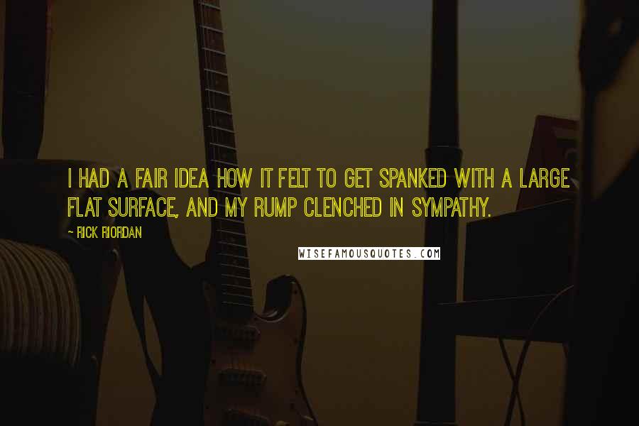 Rick Riordan Quotes: I had a fair idea how it felt to get spanked with a large flat surface, and my rump clenched in sympathy.