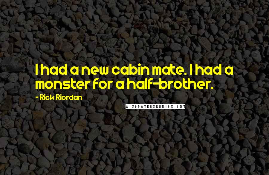 Rick Riordan Quotes: I had a new cabin mate. I had a monster for a half-brother.